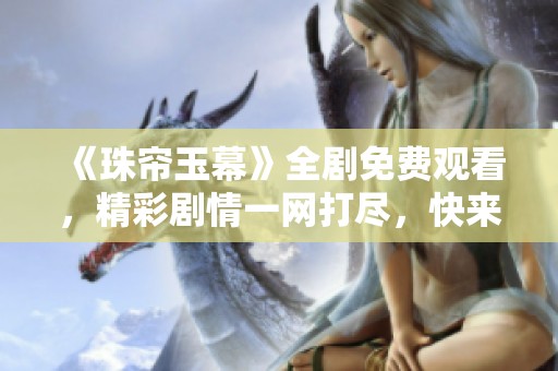 《珠帘玉幕》全剧免费观看，精彩剧情一网打尽，快来体验！
