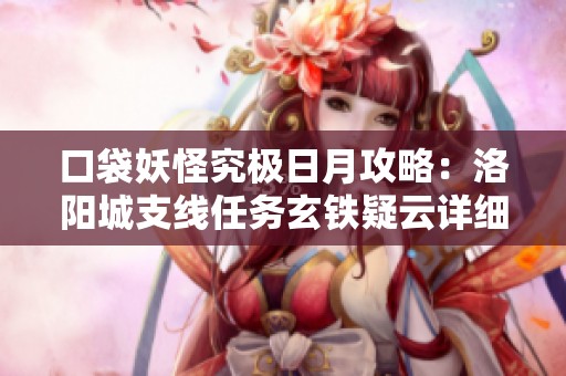 口袋妖怪究极日月攻略：洛阳城支线任务玄铁疑云详细流程与对战解析