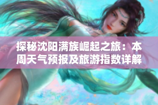 探秘沈阳满族崛起之旅：本周天气预报及旅游指数详解