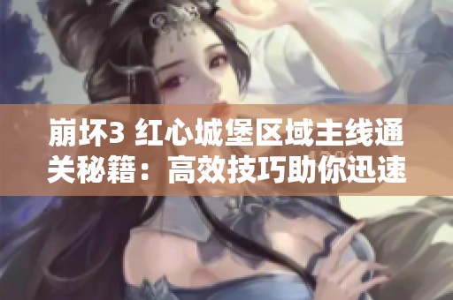崩坏3 红心城堡区域主线通关秘籍：高效技巧助你迅速完成挑战
