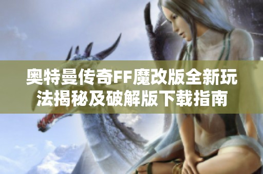 奥特曼传奇FF魔改版全新玩法揭秘及破解版下载指南