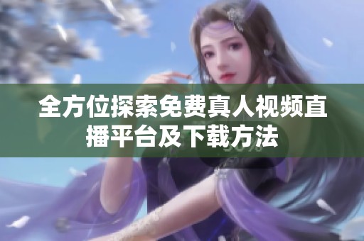 全方位探索免费真人视频直播平台及下载方法