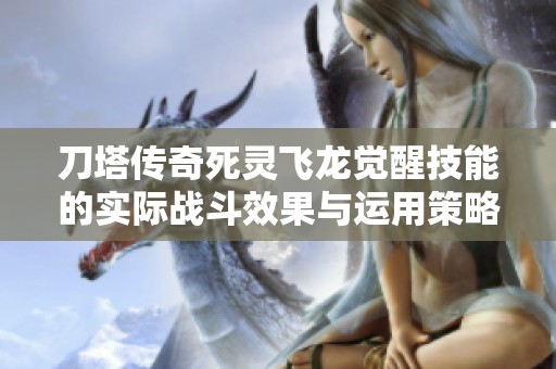 刀塔传奇死灵飞龙觉醒技能的实际战斗效果与运用策略深度探讨