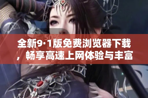 全新9·1版免费浏览器下载，畅享高速上网体验与丰富功能