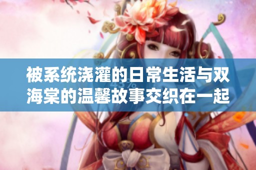 被系统浇灌的日常生活与双海棠的温馨故事交织在一起