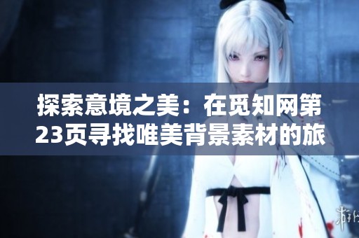 探索意境之美：在觅知网第23页寻找唯美背景素材的旅程