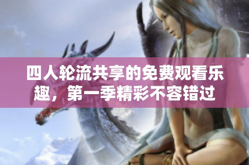 四人轮流共享的免费观看乐趣，第一季精彩不容错过