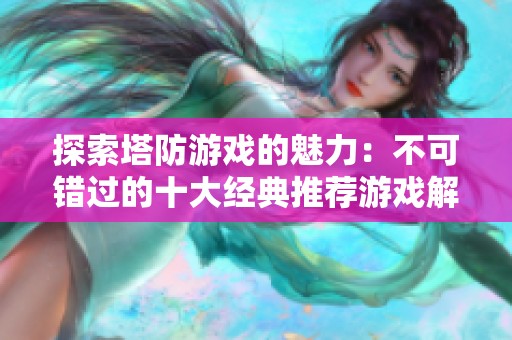 探索塔防游戏的魅力：不可错过的十大经典推荐游戏解析