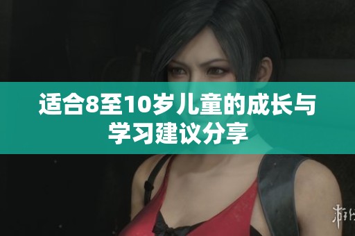 适合8至10岁儿童的成长与学习建议分享
