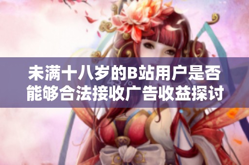 未满十八岁的B站用户是否能够合法接收广告收益探讨2024