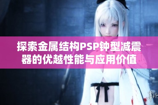 探索金属结构PSP钟型减震器的优越性能与应用价值