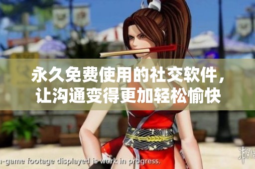 永久免费使用的社交软件，让沟通变得更加轻松愉快