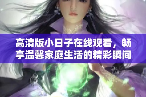 高清版小日子在线观看，畅享温馨家庭生活的精彩瞬间