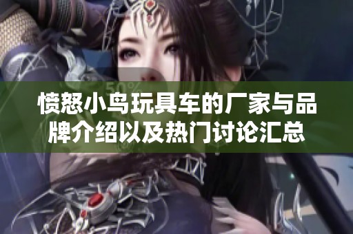 愤怒小鸟玩具车的厂家与品牌介绍以及热门讨论汇总