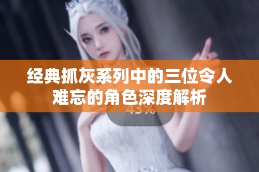 经典抓灰系列中的三位令人难忘的角色深度解析
