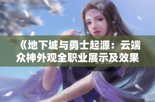《地下城与勇士起源：云端众神外观全职业展示及效果解析》