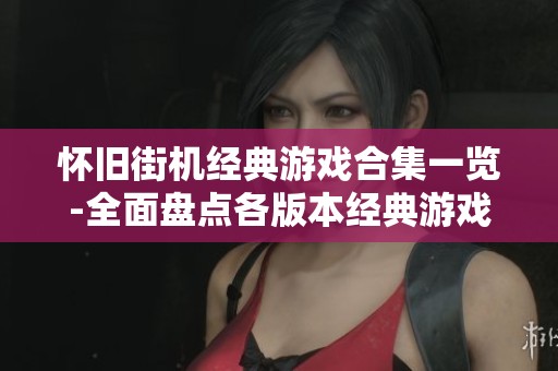 怀旧街机经典游戏合集一览-全面盘点各版本经典游戏
