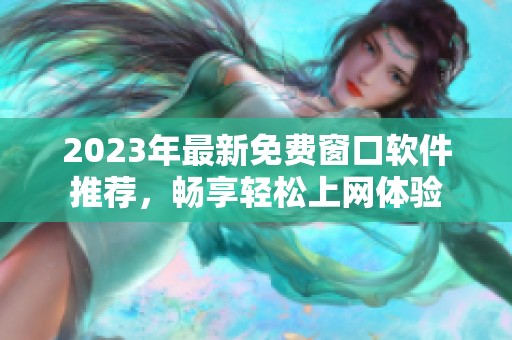 2023年最新免费窗口软件推荐，畅享轻松上网体验