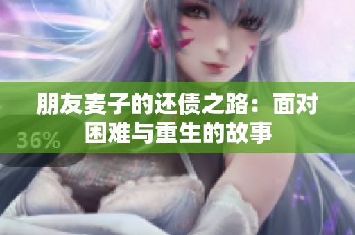 朋友麦子的还债之路：面对困难与重生的故事