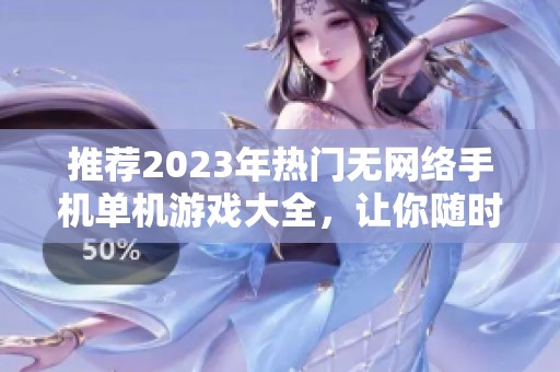 推荐2023年热门无网络手机单机游戏大全，让你随时畅玩不受限