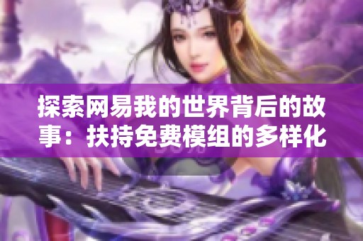 探索网易我的世界背后的故事：扶持免费模组的多样化尝试