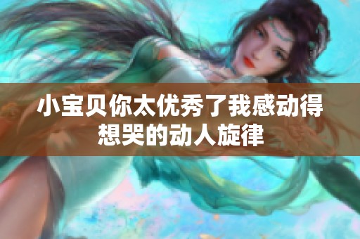 小宝贝你太优秀了我感动得想哭的动人旋律
