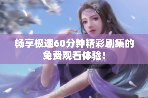 畅享极速60分钟精彩剧集的免费观看体验！