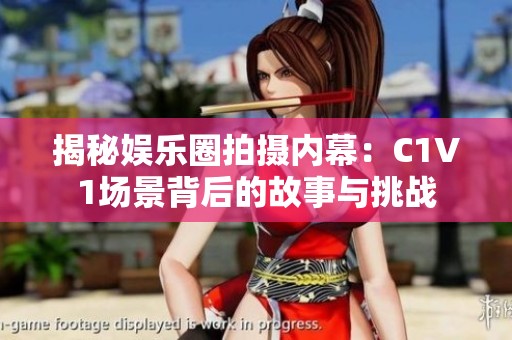 揭秘娱乐圈拍摄内幕：C1V1场景背后的故事与挑战