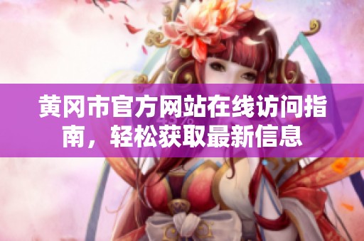 黄冈市官方网站在线访问指南，轻松获取最新信息