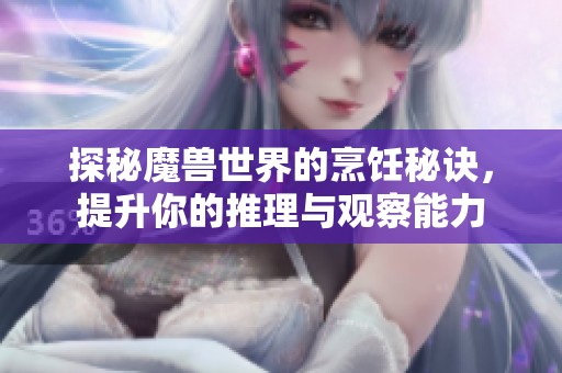 探秘魔兽世界的烹饪秘诀，提升你的推理与观察能力