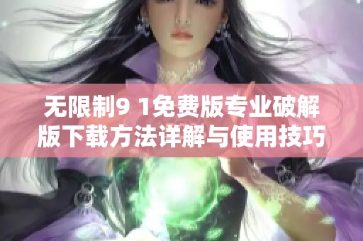 无限制9 1免费版专业破解版下载方法详解与使用技巧分享