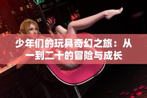 少年们的玩具奇幻之旅：从一到二十的冒险与成长