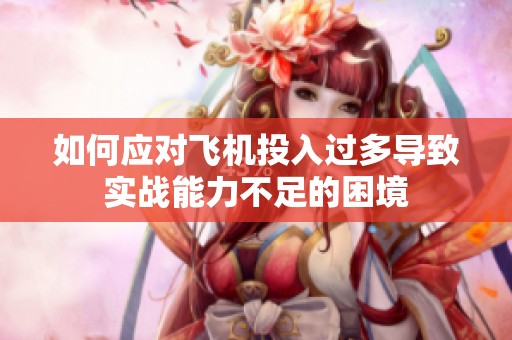 如何应对飞机投入过多导致实战能力不足的困境
