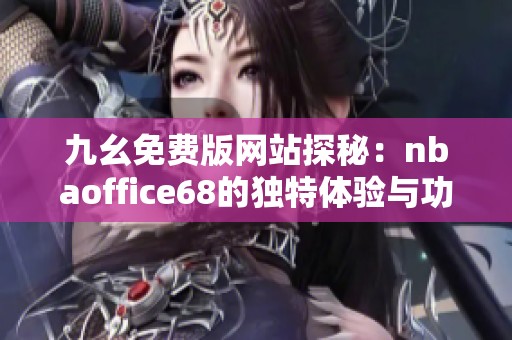 九幺免费版网站探秘：nbaoffice68的独特体验与功能介绍