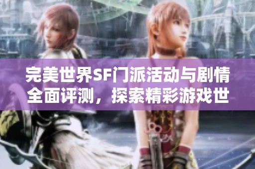完美世界SF门派活动与剧情全面评测，探索精彩游戏世界