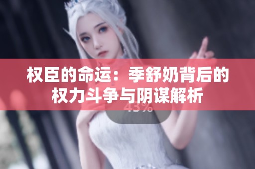 权臣的命运：季舒奶背后的权力斗争与阴谋解析