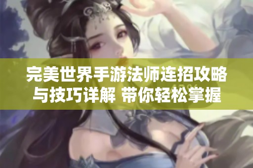 完美世界手游法师连招攻略与技巧详解 带你轻松掌握连招顺序