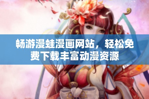 畅游漫蛙漫画网站，轻松免费下载丰富动漫资源