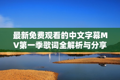 最新免费观看的中文字幕MV第一季歌词全解析与分享