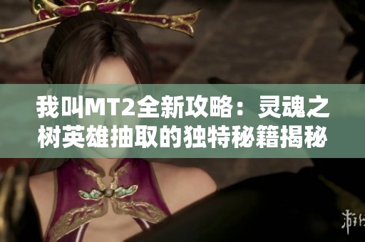 我叫MT2全新攻略：灵魂之树英雄抽取的独特秘籍揭秘