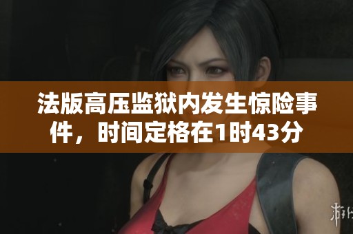 法版高压监狱内发生惊险事件，时间定格在1时43分