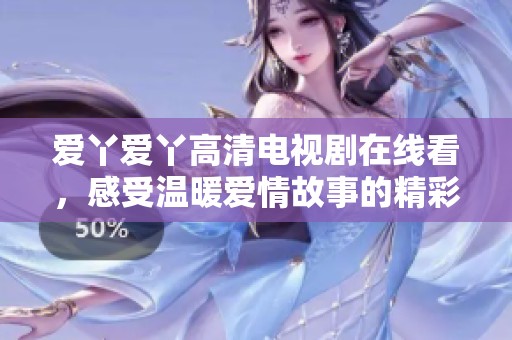 爱丫爱丫高清电视剧在线看，感受温暖爱情故事的精彩之旅