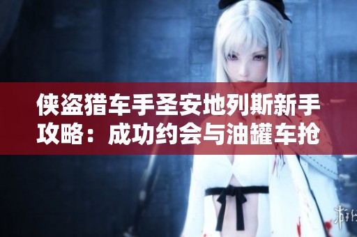 侠盗猎车手圣安地列斯新手攻略：成功约会与油罐车抢夺全步骤解析