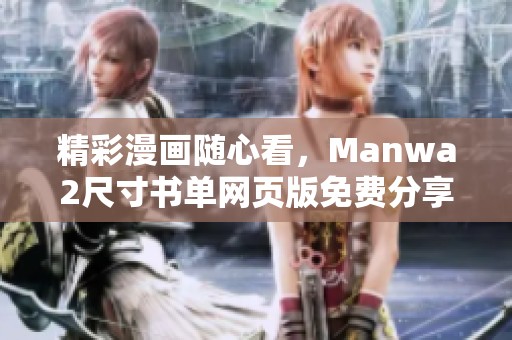 精彩漫画随心看，Manwa2尺寸书单网页版免费分享漫画资源