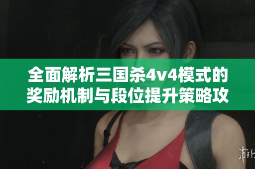 全面解析三国杀4v4模式的奖励机制与段位提升策略攻略
