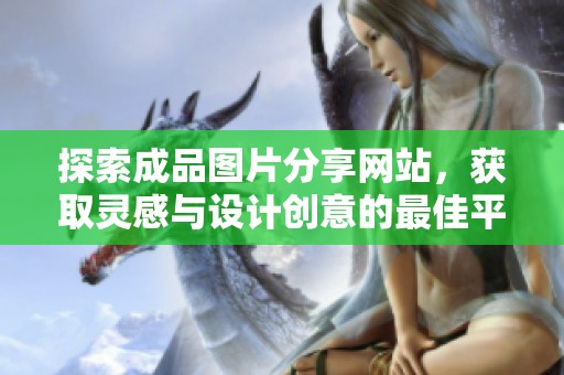 探索成品图片分享网站，获取灵感与设计创意的最佳平台