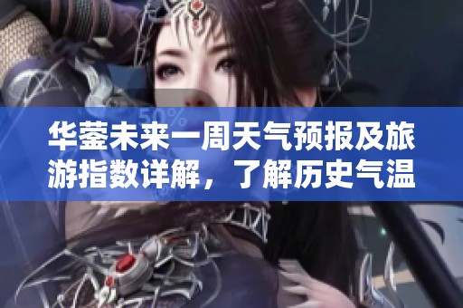 华蓥未来一周天气预报及旅游指数详解，了解历史气温变化