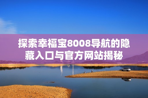 探索幸福宝8008导航的隐藏入口与官方网站揭秘