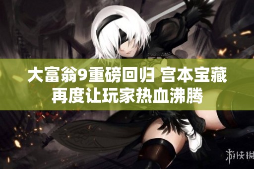 大富翁9重磅回归 宫本宝藏再度让玩家热血沸腾