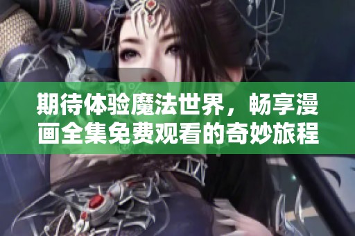 期待体验魔法世界，畅享漫画全集免费观看的奇妙旅程